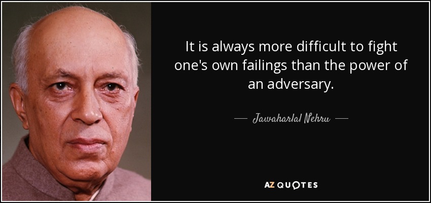 It is always more difficult to fight one's own failings than the power of an adversary. - Jawaharlal Nehru