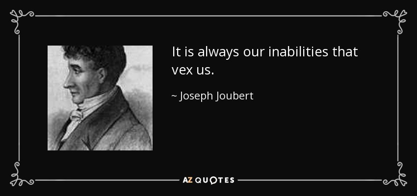 It is always our inabilities that vex us. - Joseph Joubert