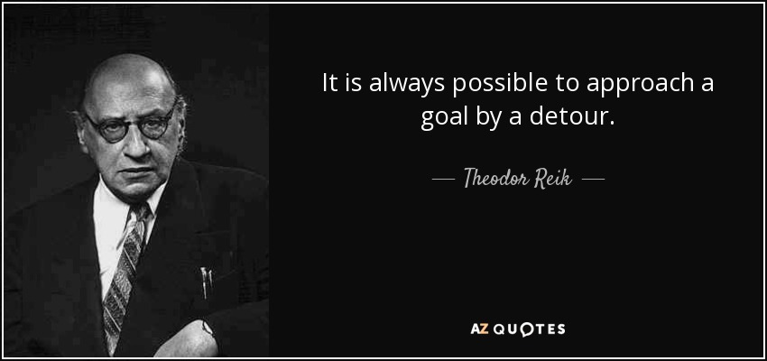 It is always possible to approach a goal by a detour. - Theodor Reik