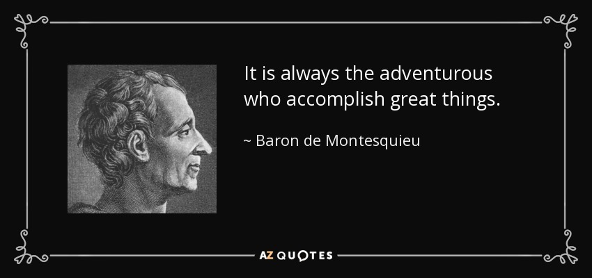 It is always the adventurous who accomplish great things. - Baron de Montesquieu