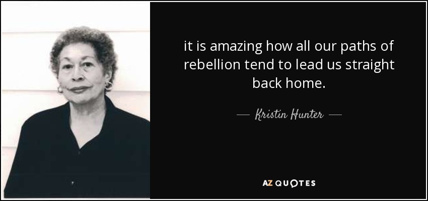 it is amazing how all our paths of rebellion tend to lead us straight back home. - Kristin Hunter