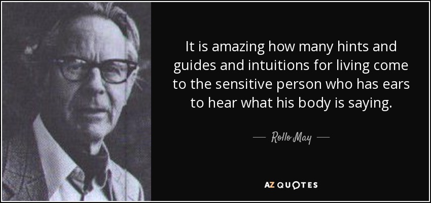 It is amazing how many hints and guides and intuitions for living come to the sensitive person who has ears to hear what his body is saying. - Rollo May