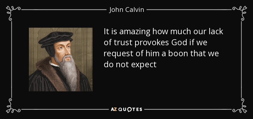 It is amazing how much our lack of trust provokes God if we request of him a boon that we do not expect - John Calvin