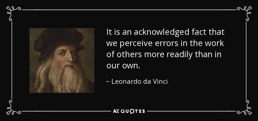 It is an acknowledged fact that we perceive errors in the work of others more readily than in our own. - Leonardo da Vinci