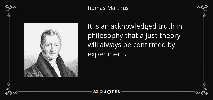 It is an acknowledged truth in philosophy that a just theory will always be confirmed by experiment. - Thomas Malthus