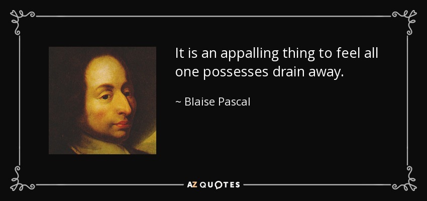 It is an appalling thing to feel all one possesses drain away. - Blaise Pascal