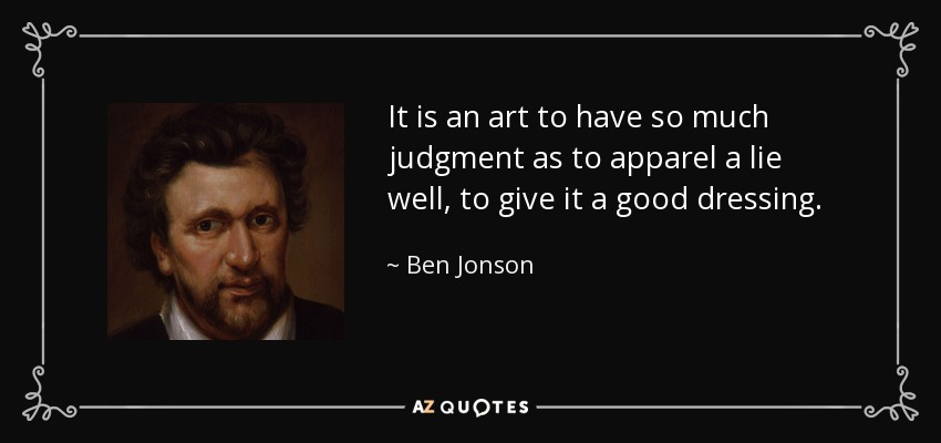 It is an art to have so much judgment as to apparel a lie well, to give it a good dressing. - Ben Jonson