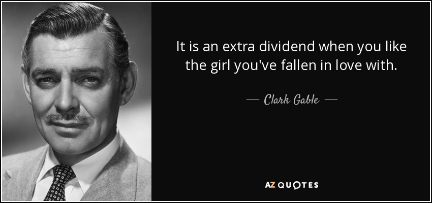 It is an extra dividend when you like the girl you've fallen in love with. - Clark Gable