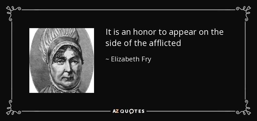 It is an honor to appear on the side of the afflicted - Elizabeth Fry