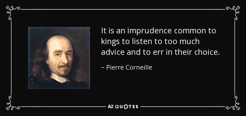 It is an imprudence common to kings to listen to too much advice and to err in their choice. - Pierre Corneille