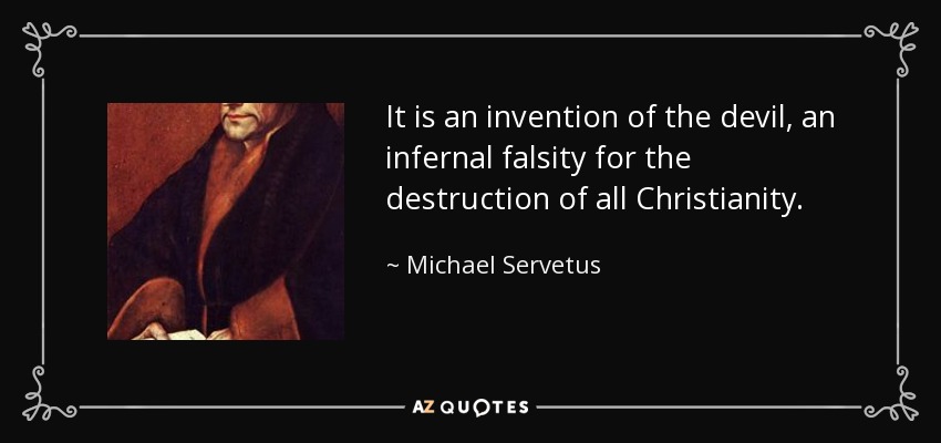 It is an invention of the devil, an infernal falsity for the destruction of all Christianity. - Michael Servetus