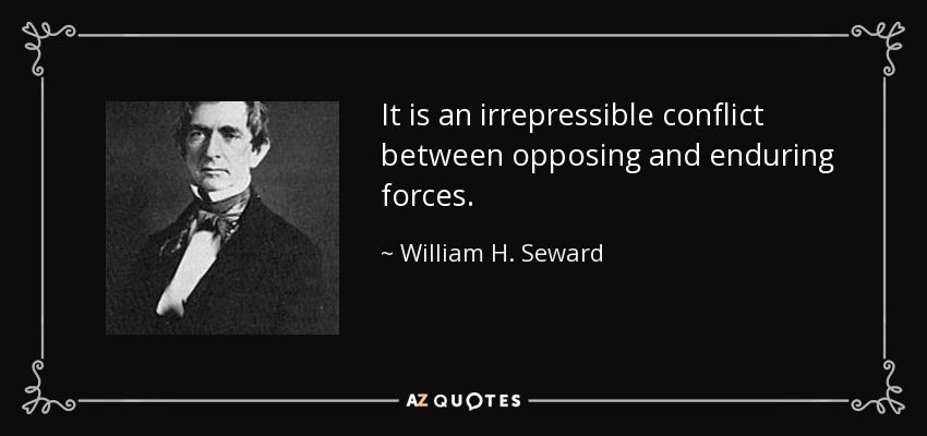 It is an irrepressible conflict between opposing and enduring forces. - William H. Seward