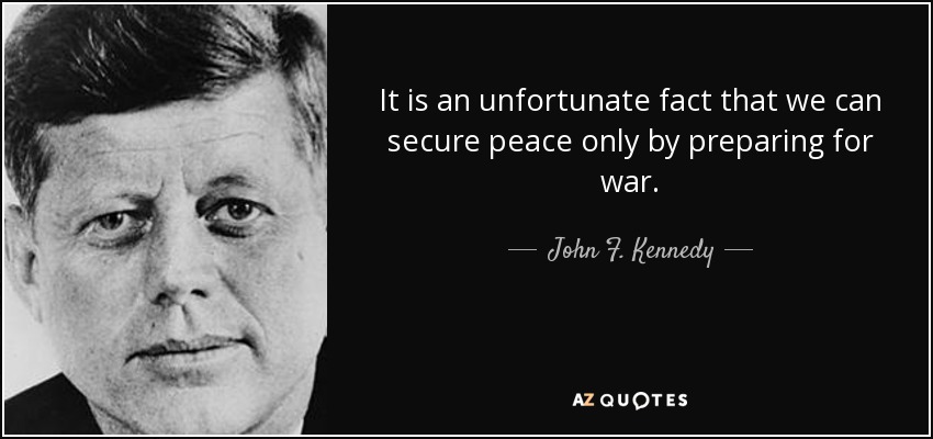 It is an unfortunate fact that we can secure peace only by preparing for war. - John F. Kennedy