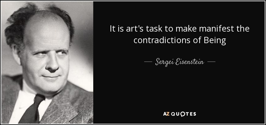 It is art's task to make manifest the contradictions of Being - Sergei Eisenstein