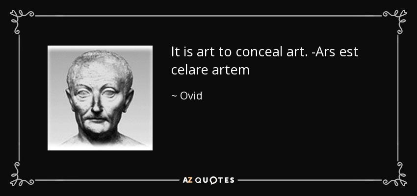 It is art to conceal art. -Ars est celare artem - Ovid