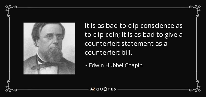 It is as bad to clip conscience as to clip coin; it is as bad to give a counterfeit statement as a counterfeit bill. - Edwin Hubbel Chapin