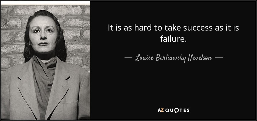 It is as hard to take success as it is failure. - Louise Berliawsky Nevelson