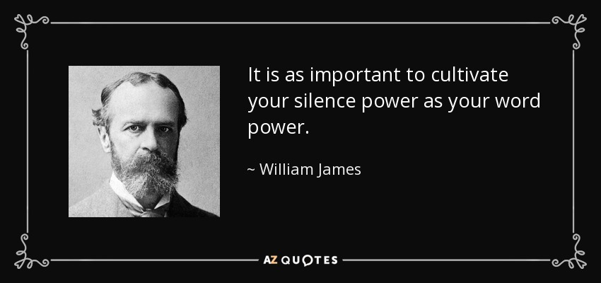 It is as important to cultivate your silence power as your word power. - William James
