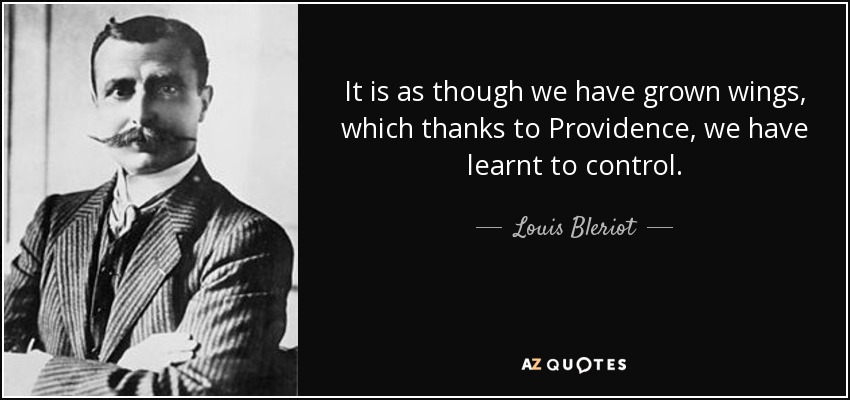 It is as though we have grown wings, which thanks to Providence, we have learnt to control. - Louis Bleriot