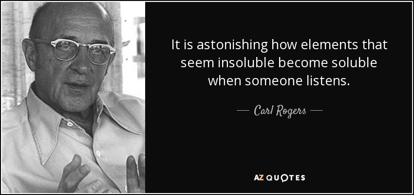 It is astonishing how elements that seem insoluble become soluble when someone listens. - Carl Rogers
