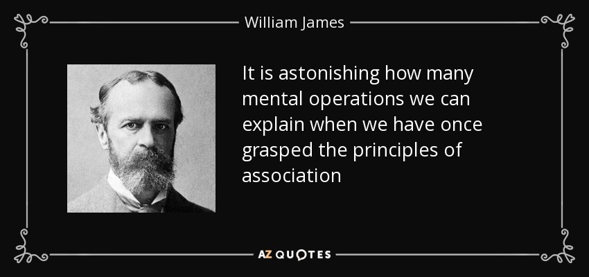 It is astonishing how many mental operations we can explain when we have once grasped the principles of association - William James