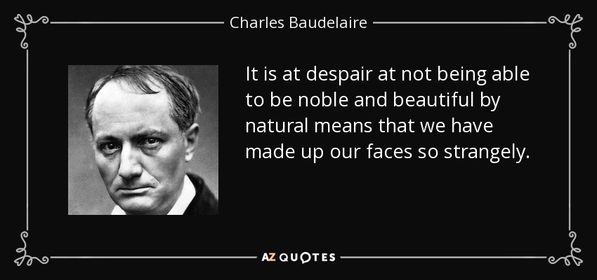 It is at despair at not being able to be noble and beautiful by natural means that we have made up our faces so strangely. - Charles Baudelaire