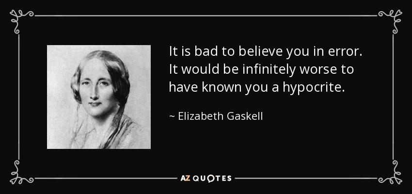 It is bad to believe you in error. It would be infinitely worse to have known you a hypocrite. - Elizabeth Gaskell