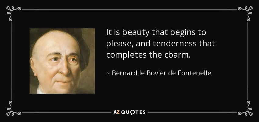 It is beauty that begins to please, and tenderness that completes the cbarm. - Bernard le Bovier de Fontenelle