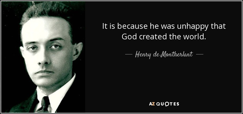 It is because he was unhappy that God created the world. - Henry de Montherlant