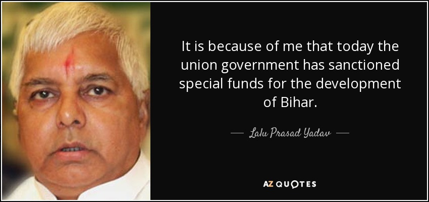 It is because of me that today the union government has sanctioned special funds for the development of Bihar. - Lalu Prasad Yadav