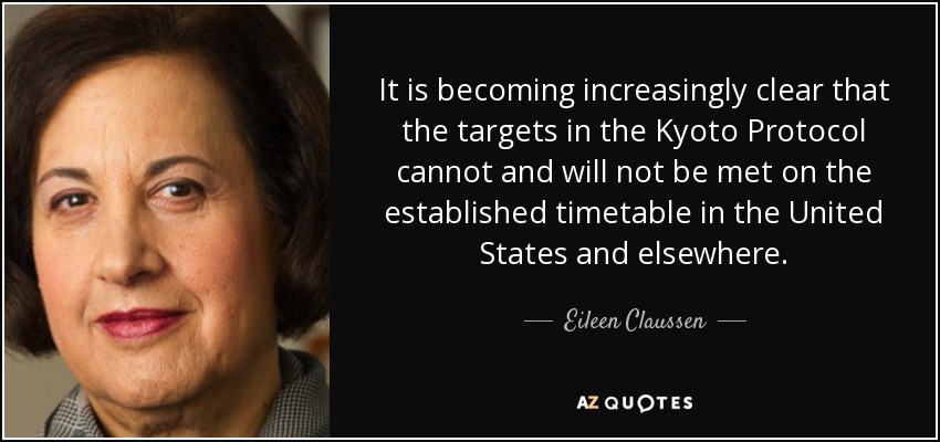 It is becoming increasingly clear that the targets in the Kyoto Protocol cannot and will not be met on the established timetable in the United States and elsewhere. - Eileen Claussen