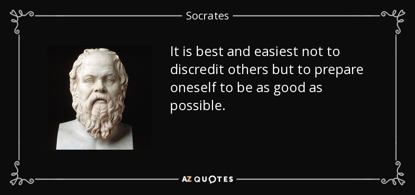 It is best and easiest not to discredit others but to prepare oneself to be as good as possible. - Socrates