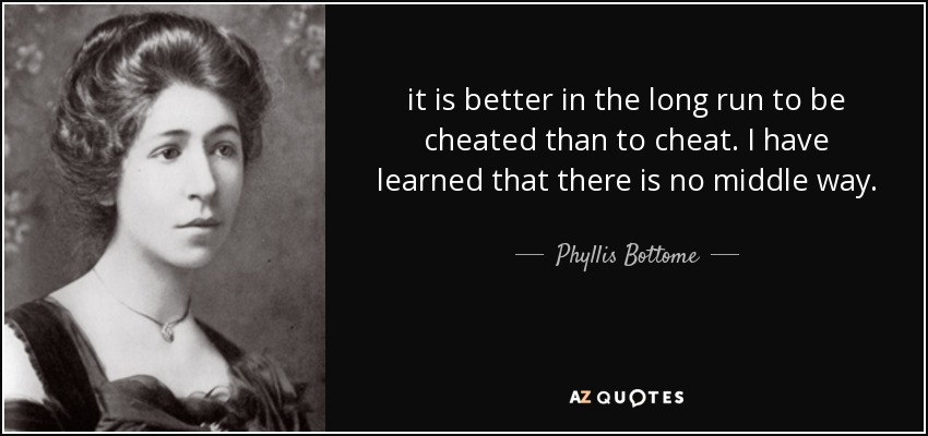 it is better in the long run to be cheated than to cheat. I have learned that there is no middle way. - Phyllis Bottome
