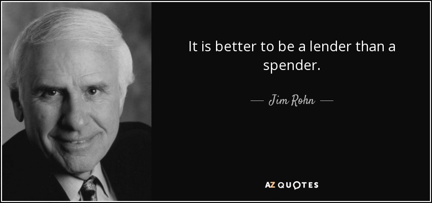It is better to be a lender than a spender. - Jim Rohn