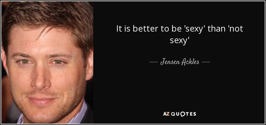 It is better to be 'sexy' than 'not sexy' - Jensen Ackles