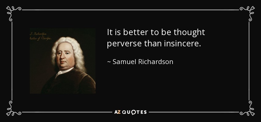 It is better to be thought perverse than insincere. - Samuel Richardson