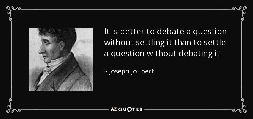 It is better to debate a question without settling it than to settle a question without debating it. - Joseph Joubert
