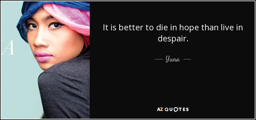 It is better to die in hope than live in despair. - Yuna