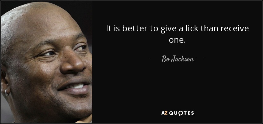 It is better to give a lick than receive one. - Bo Jackson