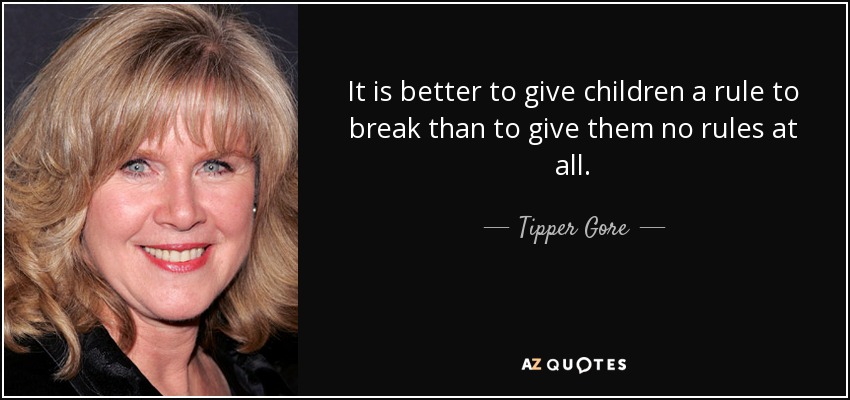 It is better to give children a rule to break than to give them no rules at all. - Tipper Gore