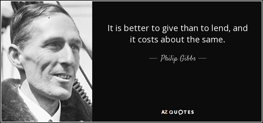 It is better to give than to lend, and it costs about the same. - Philip Gibbs