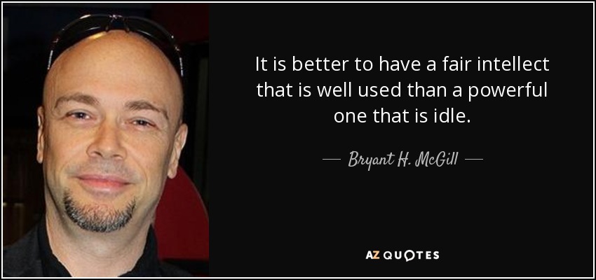 It is better to have a fair intellect that is well used than a powerful one that is idle. - Bryant H. McGill