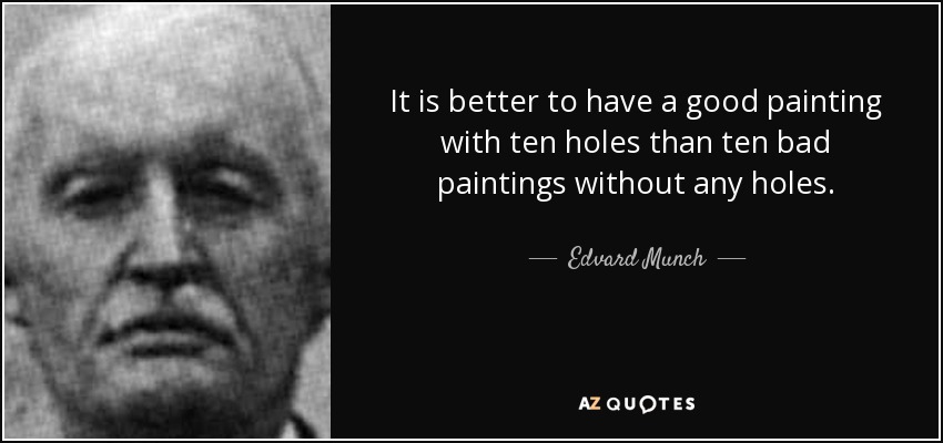 It is better to have a good painting with ten holes than ten bad paintings without any holes. - Edvard Munch