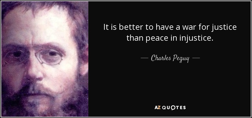 It is better to have a war for justice than peace in injustice. - Charles Peguy
