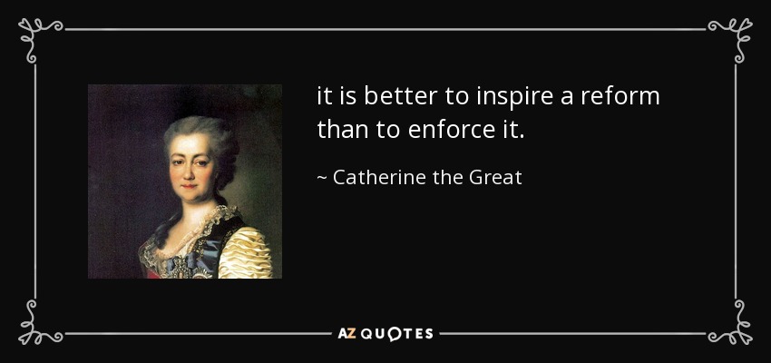 it is better to inspire a reform than to enforce it. - Catherine the Great