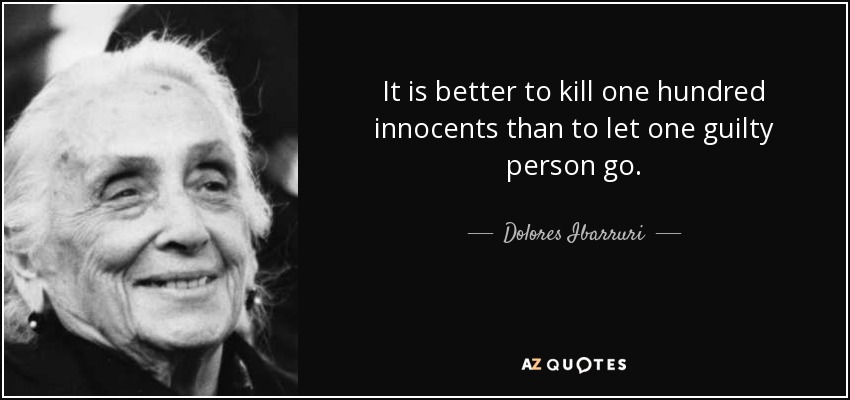 It is better to kill one hundred innocents than to let one guilty person go. - Dolores Ibarruri