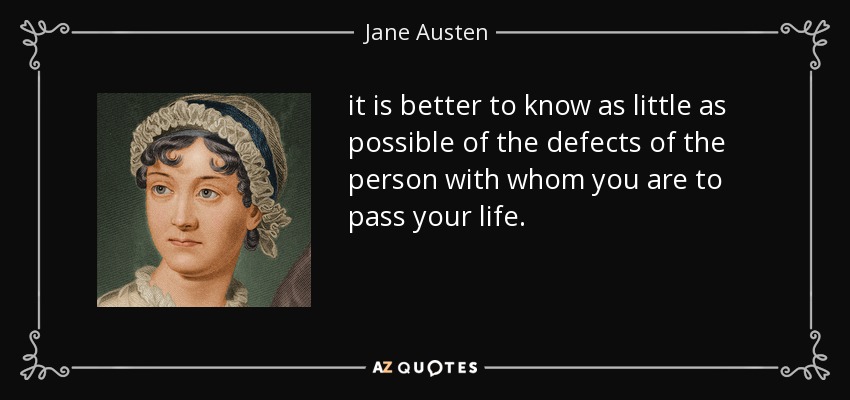 it is better to know as little as possible of the defects of the person with whom you are to pass your life. - Jane Austen