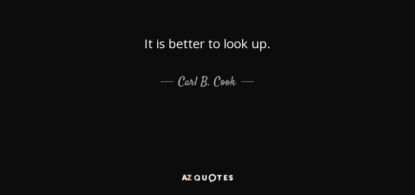 It is better to look up. - Carl B. Cook