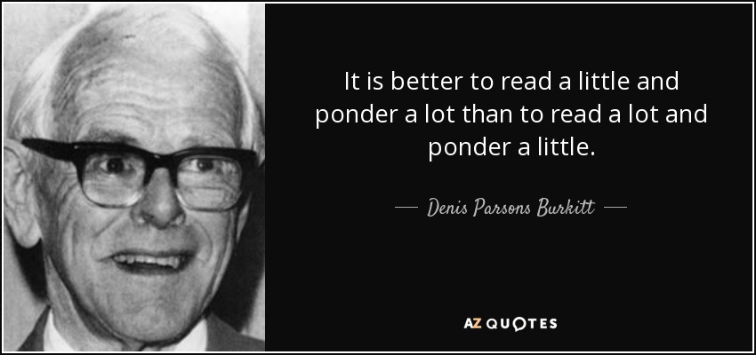 It is better to read a little and ponder a lot than to read a lot and ponder a little. - Denis Parsons Burkitt