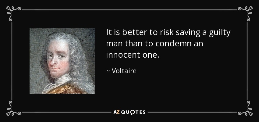 It is better to risk saving a guilty man than to condemn an innocent one. - Voltaire